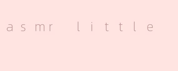 asmr little